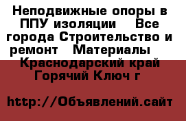 Неподвижные опоры в ППУ изоляции. - Все города Строительство и ремонт » Материалы   . Краснодарский край,Горячий Ключ г.